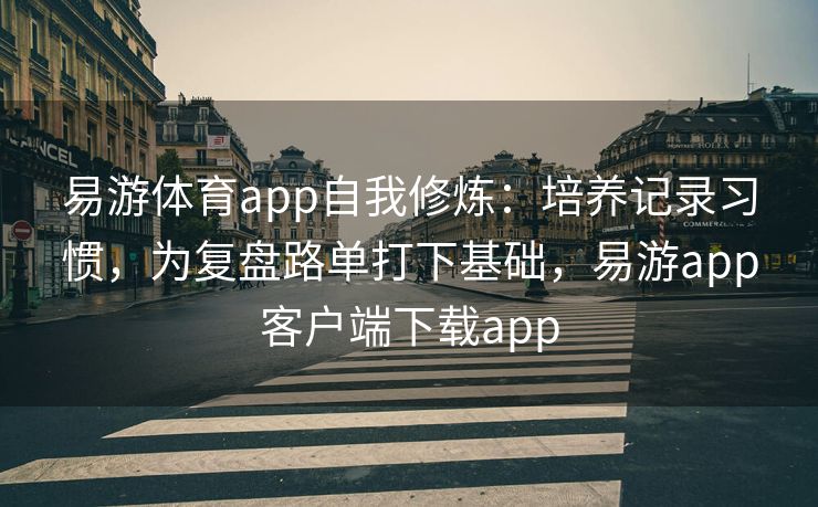 易游体育app自我修炼：培养记录习惯，为复盘路单打下基础，易游app客户端下载app  第1张