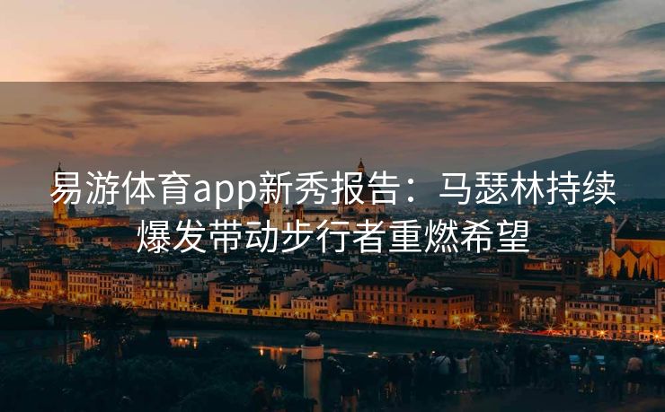 易游体育app新秀报告：马瑟林持续爆发带动步行者重燃希望  第1张