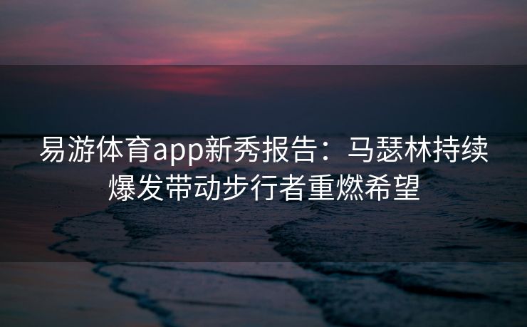 易游体育app新秀报告：马瑟林持续爆发带动步行者重燃希望  第2张