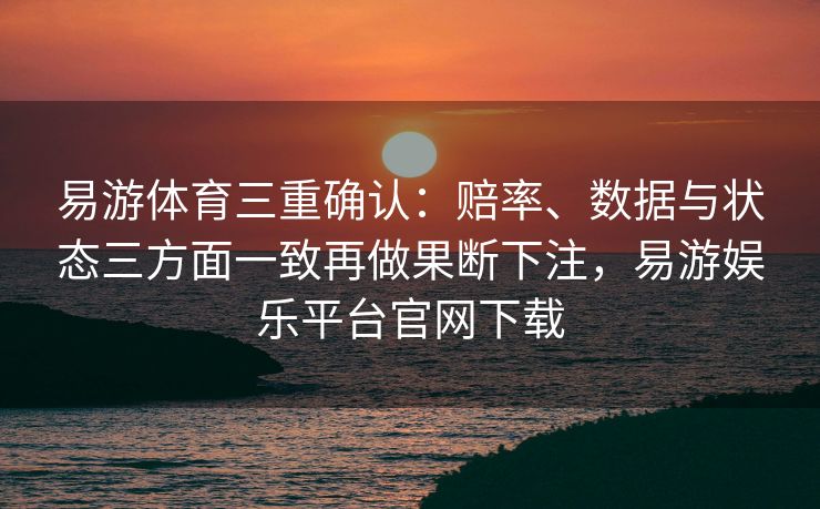 易游体育三重确认：赔率、数据与状态三方面一致再做果断下注，易游娱乐平台官网下载