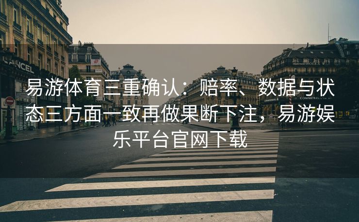 易游体育三重确认：赔率、数据与状态三方面一致再做果断下注，易游娱乐平台官网下载  第2张