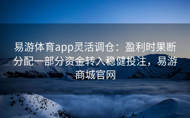 易游体育app灵活调仓：盈利时果断分配一部分资金转入稳健投注，易游商城官网