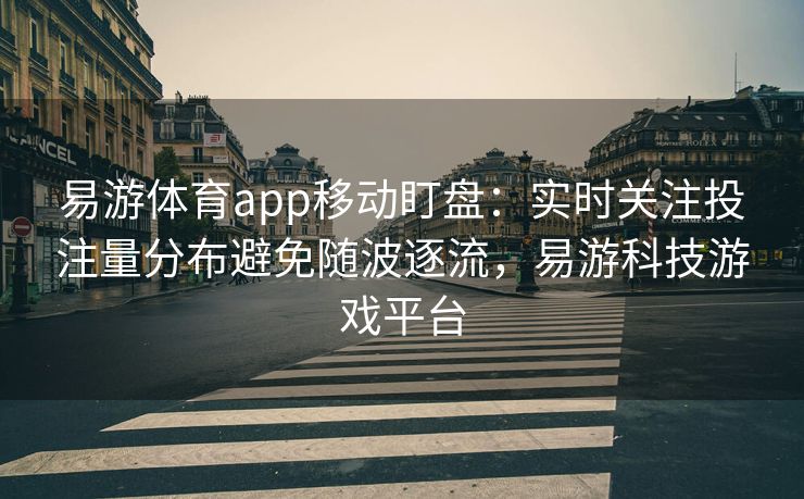 易游体育app移动盯盘：实时关注投注量分布避免随波逐流，易游科技游戏平台  第1张