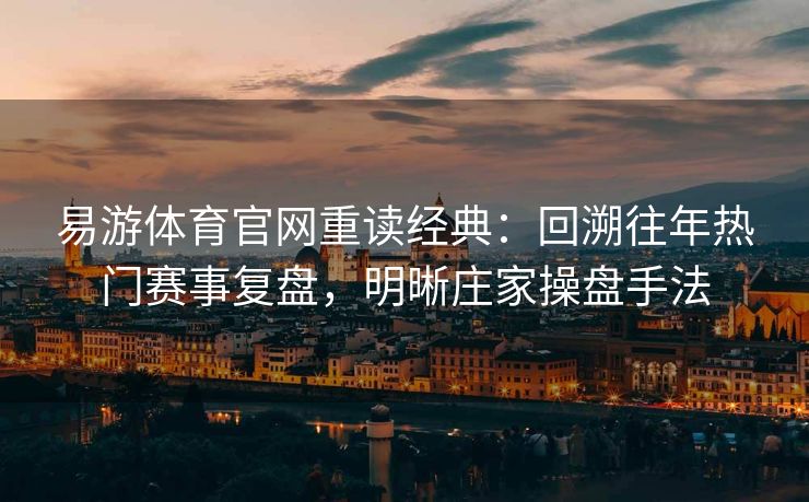 易游体育官网重读经典：回溯往年热门赛事复盘，明晰庄家操盘手法  第1张