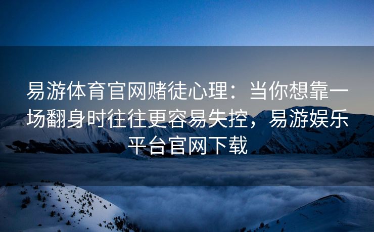 易游体育官网赌徒心理：当你想靠一场翻身时往往更容易失控，易游娱乐平台官网下载  第2张