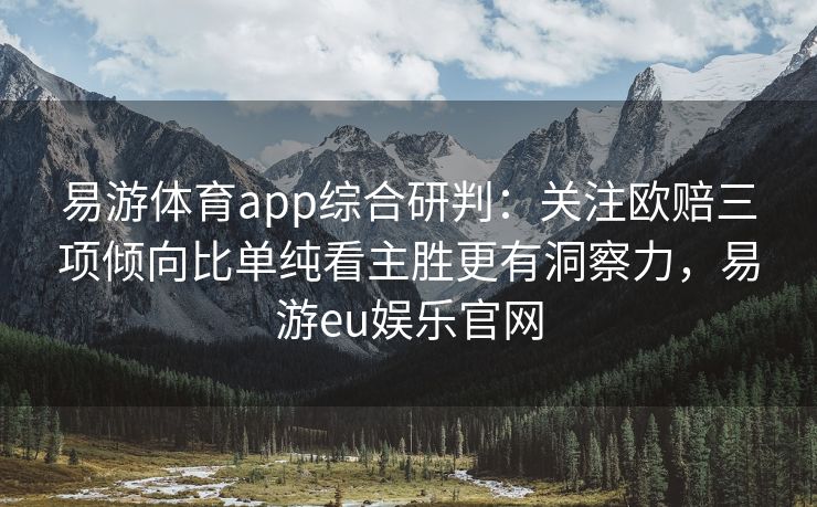 易游体育app综合研判：关注欧赔三项倾向比单纯看主胜更有洞察力，易游eu娱乐官网  第1张