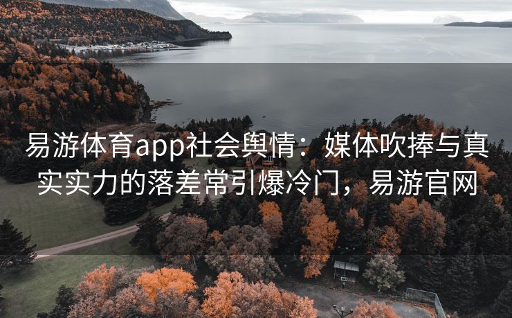 易游体育app社会舆情：媒体吹捧与真实实力的落差常引爆冷门，易游官网