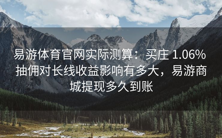 易游体育官网实际测算：买庄 1.06% 抽佣对长线收益影响有多大，易游商城提现多久到账  第2张