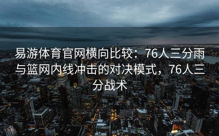 易游体育官网横向比较：76人三分雨与篮网内线冲击的对决模式，76人三分战术  第2张