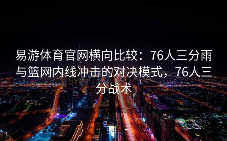 易游体育官网横向比较：76人三分雨与篮网内线冲击的对决模式，76人三分战术  第1张