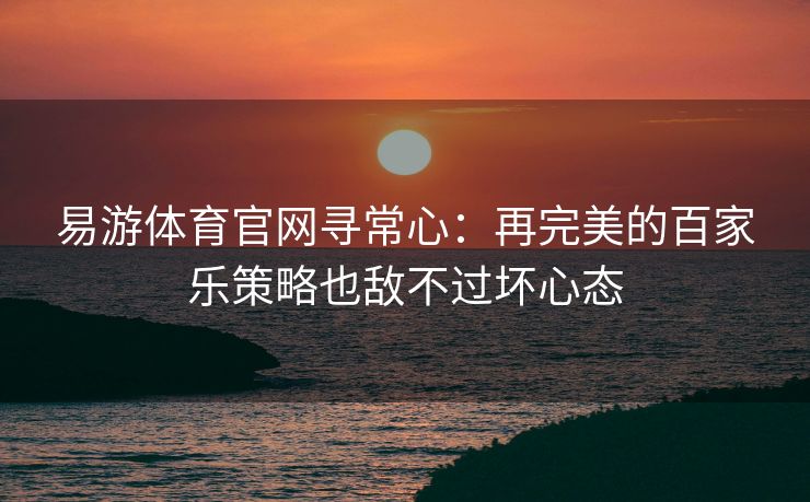 易游体育官网寻常心：再完美的百家乐策略也敌不过坏心态