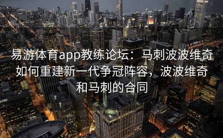 易游体育app教练论坛：马刺波波维奇如何重建新一代争冠阵容，波波维奇和马刺的合同