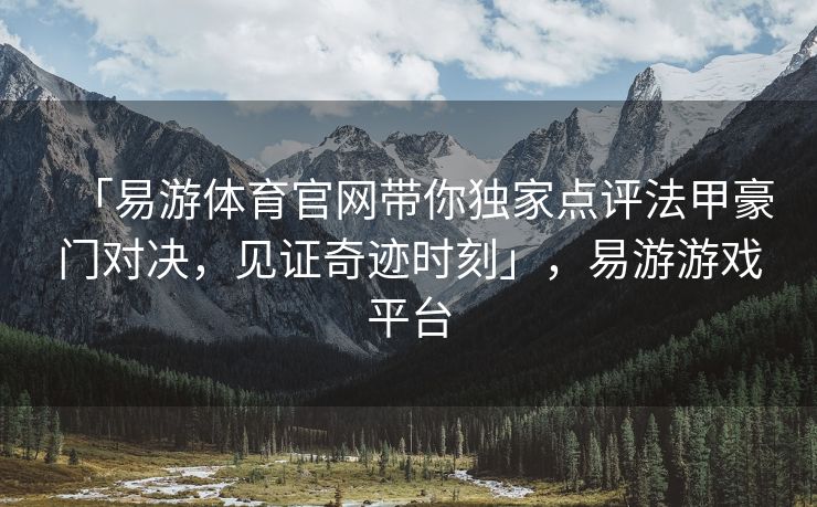 「易游体育官网带你独家点评法甲豪门对决，见证奇迹时刻」，易游游戏平台  第2张