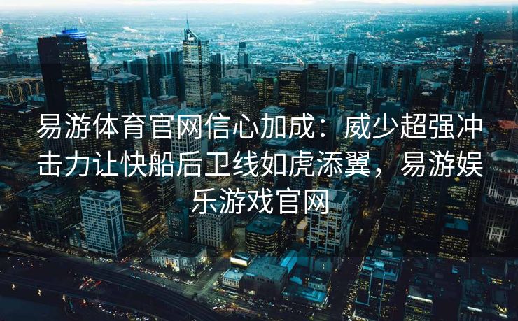 易游体育官网信心加成：威少超强冲击力让快船后卫线如虎添翼，易游娱乐游戏官网  第1张