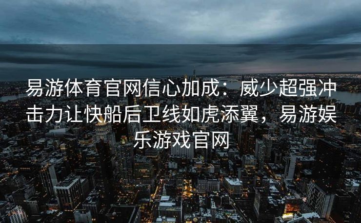 易游体育官网信心加成：威少超强冲击力让快船后卫线如虎添翼，易游娱乐游戏官网  第2张