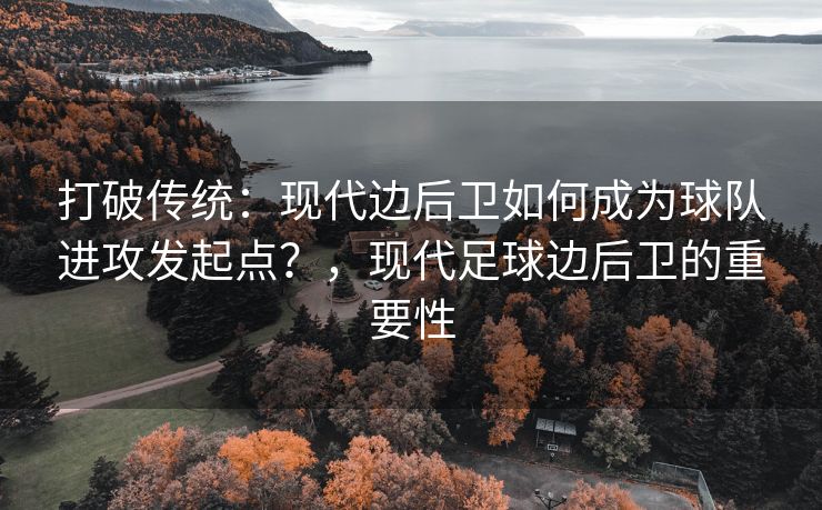 打破传统：现代边后卫如何成为球队进攻发起点？，现代足球边后卫的重要性