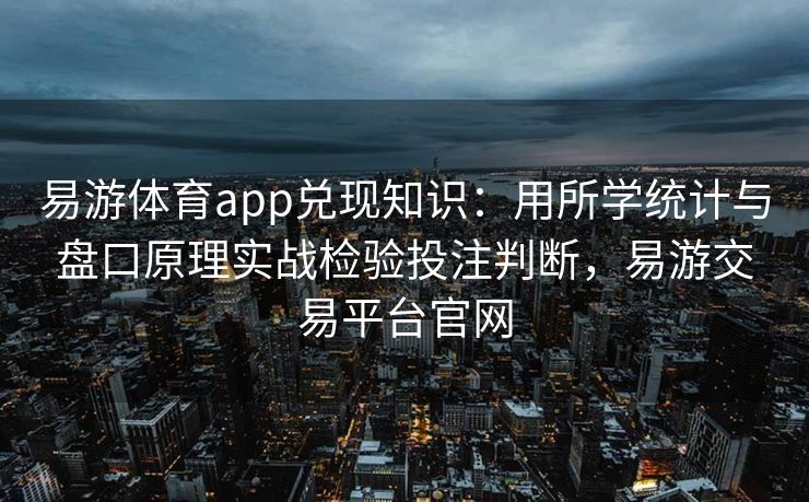 易游体育app兑现知识：用所学统计与盘口原理实战检验投注判断，易游交易平台官网  第2张