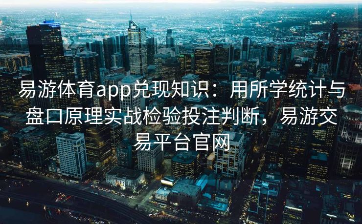 易游体育app兑现知识：用所学统计与盘口原理实战检验投注判断，易游交易平台官网  第1张