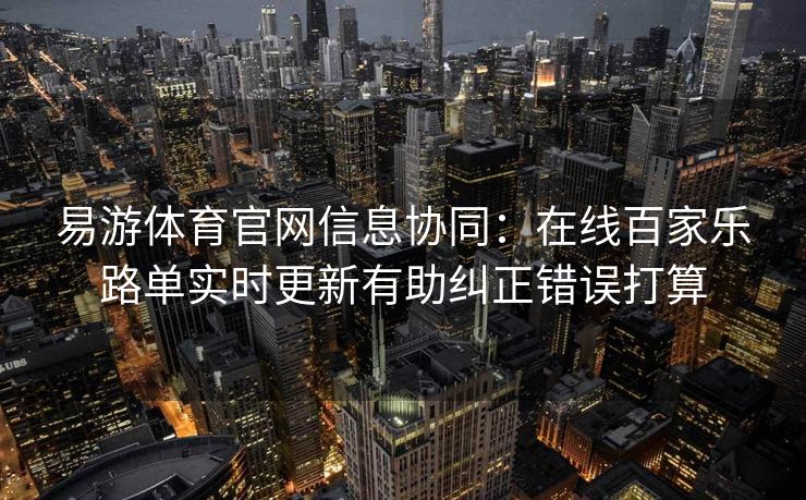 易游体育官网信息协同：在线百家乐路单实时更新有助纠正错误打算