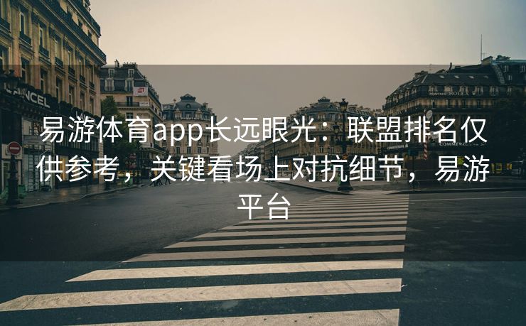 易游体育app长远眼光：联盟排名仅供参考，关键看场上对抗细节，易游平台