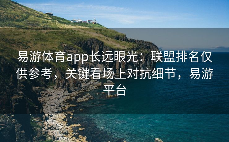 易游体育app长远眼光：联盟排名仅供参考，关键看场上对抗细节，易游平台  第2张