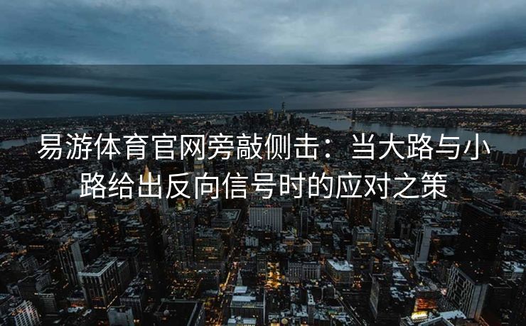 易游体育官网旁敲侧击：当大路与小路给出反向信号时的应对之策